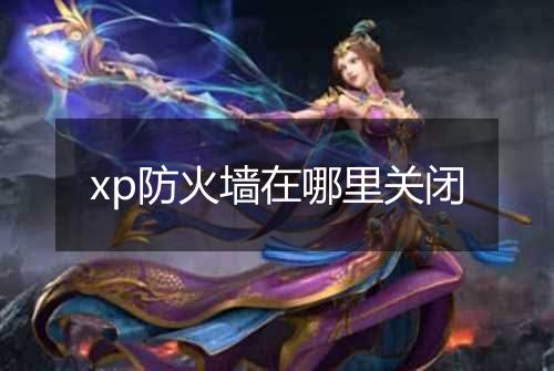 xp防火墙在哪里关闭