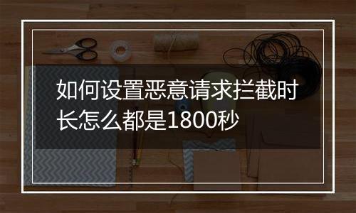 如何设置恶意请求拦截时长怎么都是1800秒