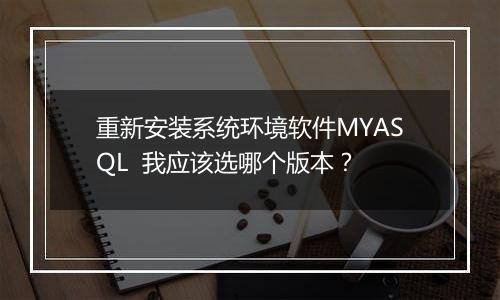重新安装系统环境软件MYASQL 我应该选哪个版本?