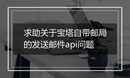 求助关于宝塔自带邮局的发送邮件api问题