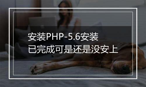 安装PHP-5.6安装已完成可是还是没安上