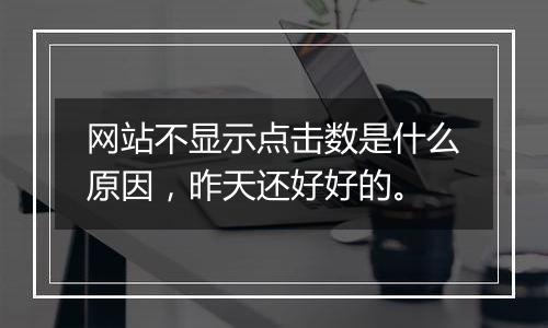 网站不显示点击数是什么原因,昨天还好好的。