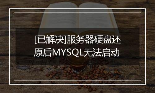 [已解决]服务器硬盘还原后MYSQL无法启动