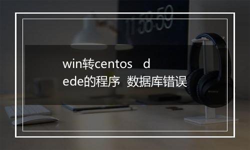 win转centos   dede的程序  数据库错误