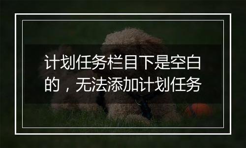 计划任务栏目下是空白的,无法添加计划任务