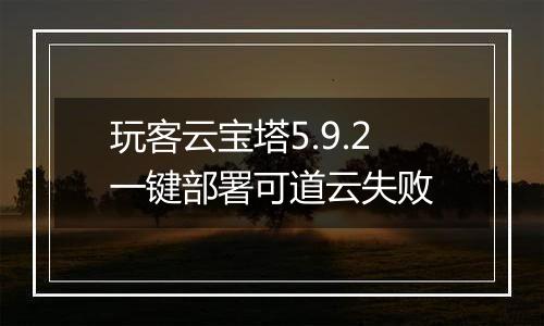 玩客云宝塔5.9.2一键部署可道云失败