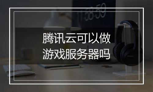 腾讯云可以做游戏服务器吗