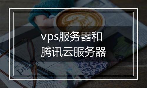 vps服务器和腾讯云服务器
