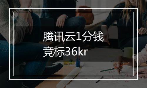 腾讯云1分钱竞标36kr