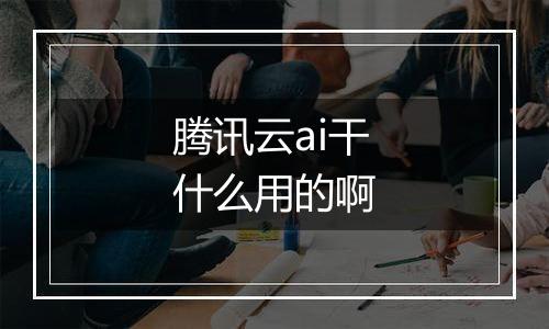 腾讯云ai干什么用的啊
