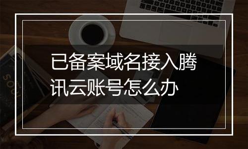 已备案域名接入腾讯云账号怎么办