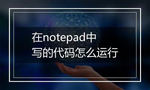 在notepad中写的代码怎么运行