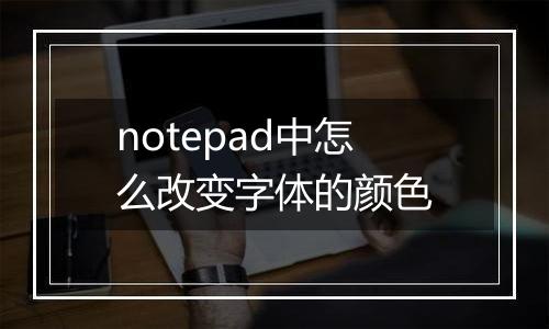 notepad中怎么改变字体的颜色