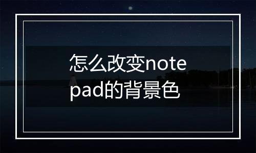怎么改变notepad的背景色
