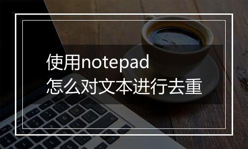 使用notepad怎么对文本进行去重
