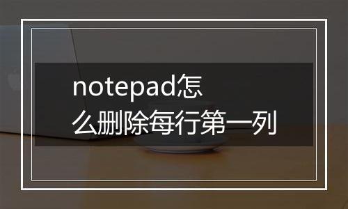 notepad怎么删除每行第一列