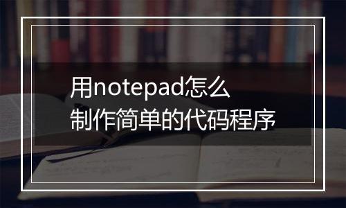 用notepad怎么制作简单的代码程序