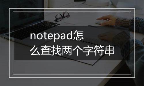 notepad怎么查找两个字符串