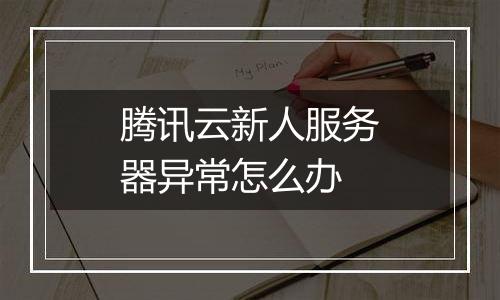 腾讯云新人服务器异常怎么办