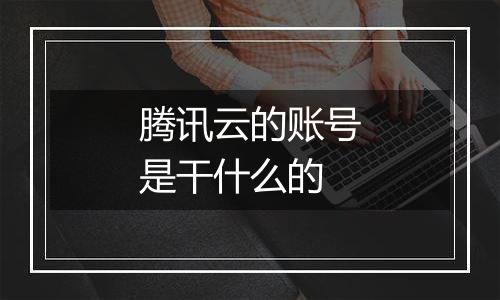腾讯云的账号是干什么的
