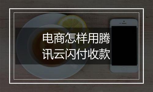电商怎样用腾讯云闪付收款