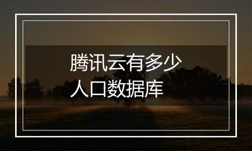 腾讯云有多少人口数据库