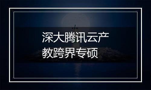深大腾讯云产教跨界专硕