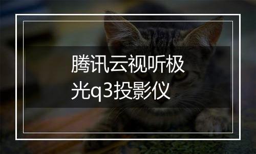 腾讯云视听极光q3投影仪