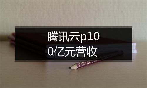 腾讯云p100亿元营收