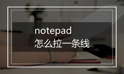 notepad怎么拉一条线
