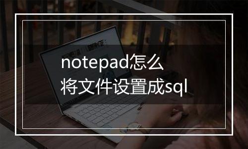 notepad怎么将文件设置成sql