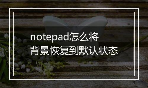 notepad怎么将背景恢复到默认状态