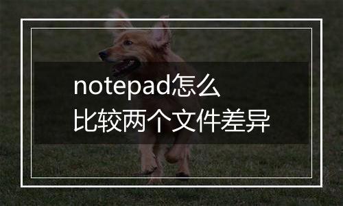 notepad怎么比较两个文件差异