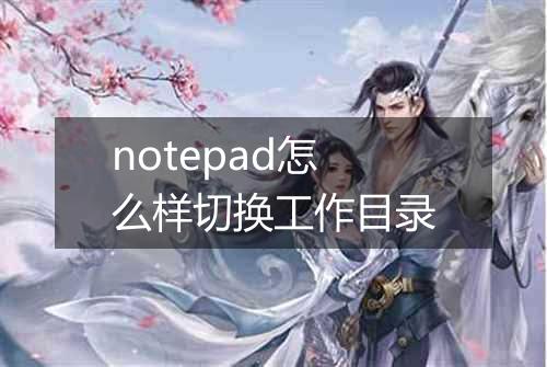 notepad怎么样切换工作目录