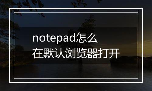 notepad怎么在默认浏览器打开