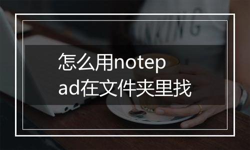 怎么用notepad在文件夹里找