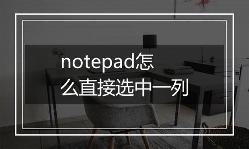 notepad怎么直接选中一列