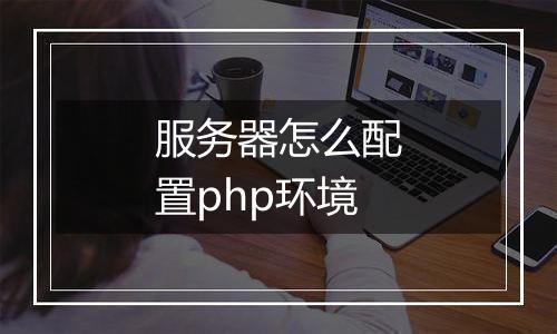 服务器怎么配置php环境