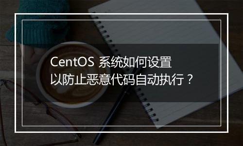CentOS 系统如何设置以防止恶意代码自动执行？