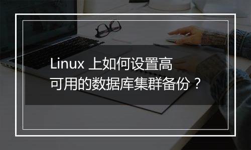 Linux 上如何设置高可用的数据库集群备份？