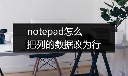 notepad怎么把列的数据改为行