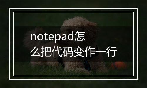 notepad怎么把代码变作一行