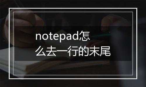notepad怎么去一行的末尾