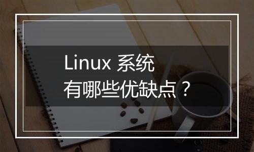 Linux 系统有哪些优缺点？