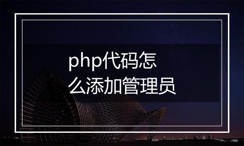 php代码怎么添加管理员
