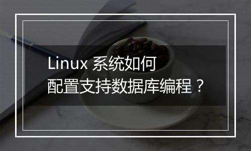 Linux 系统如何配置支持数据库编程?