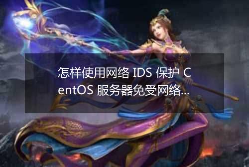 怎样使用网络 IDS 保护 CentOS 服务器免受网络攻击?
