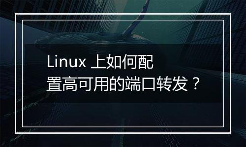 Linux 上如何配置高可用的端口转发？