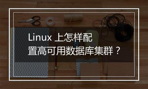 Linux 上怎样配置高可用数据库集群?