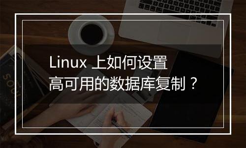 Linux 上如何设置高可用的数据库复制？